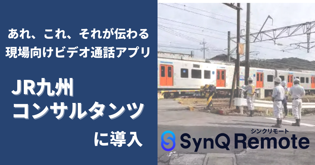 JR九州コンサルタンツに現場特化型ビデオ通話アプリ「SynQ Remote（シンクリモート）」が導入